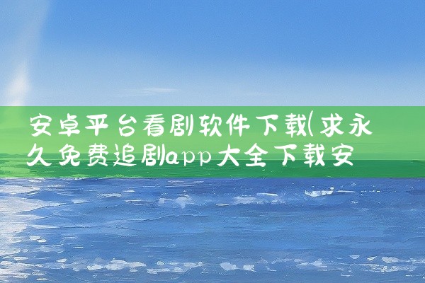 安卓平台看剧软件下载