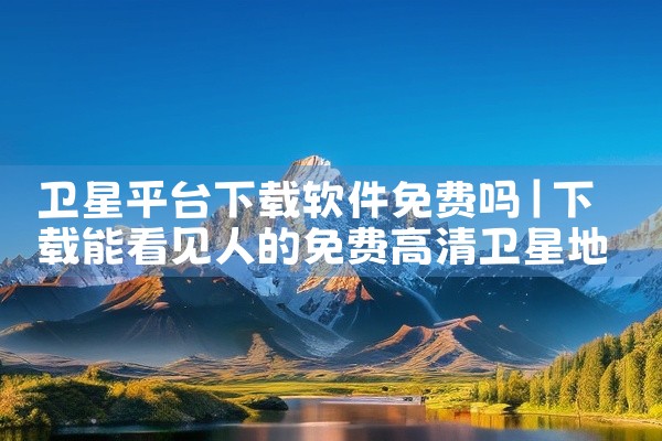 卫星平台下载软件免费吗