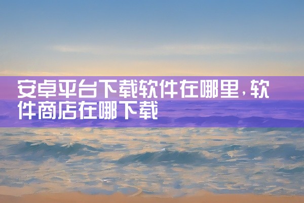 安卓平台下载软件在哪里