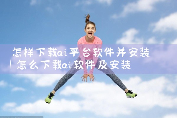 怎样下载ai平台软件并安装