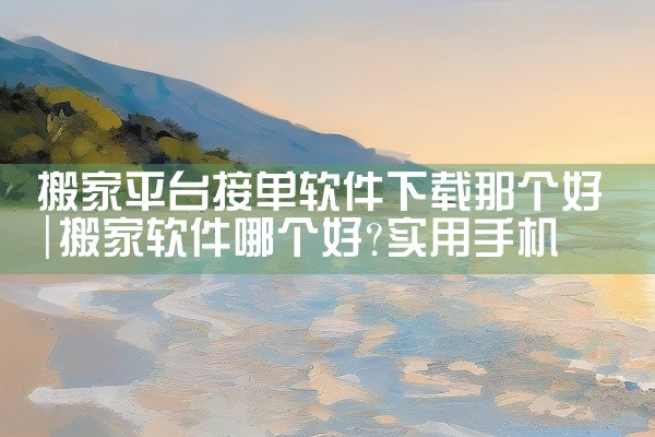 搬家平台接单软件下载那个好