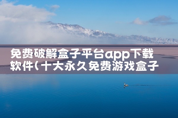 免费破解盒子平台app下载软件
