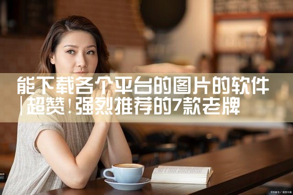 能下载各个平台的图片的软件