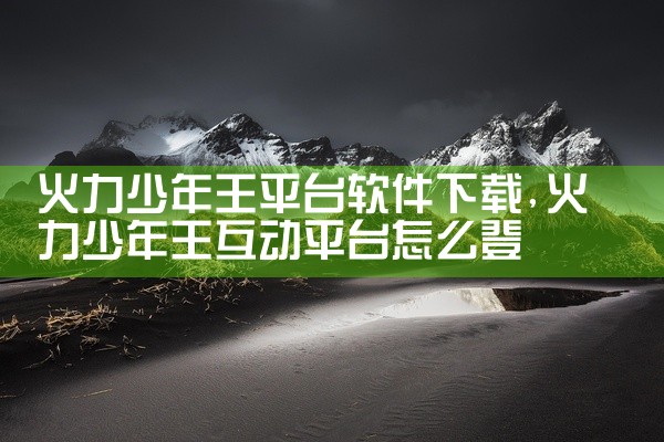 火力少年王平台软件下载