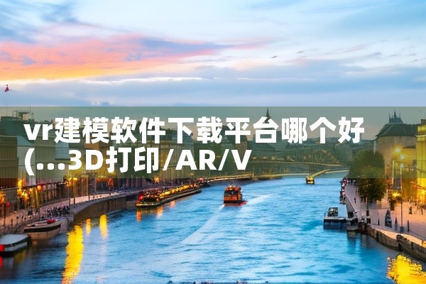 vr建模软件下载平台哪个好