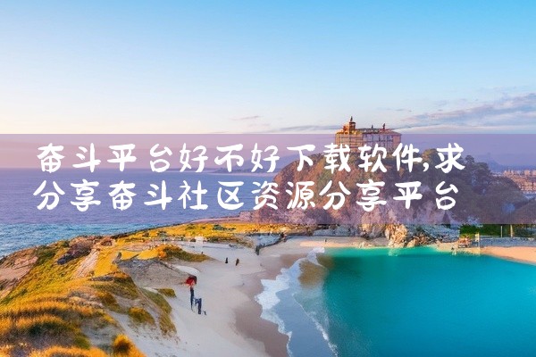 奋斗平台好不好下载软件